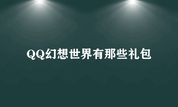 QQ幻想世界有那些礼包