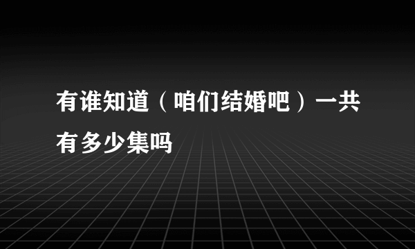 有谁知道（咱们结婚吧）一共有多少集吗