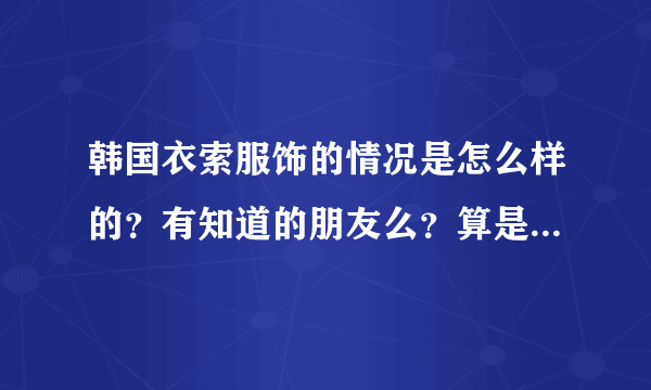 韩国衣索服饰的情况是怎么样的？有知道的朋友么？算是名牌么？