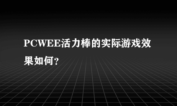 PCWEE活力棒的实际游戏效果如何？