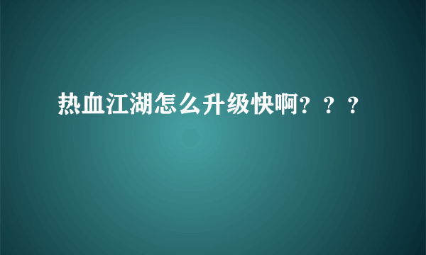 热血江湖怎么升级快啊？？？