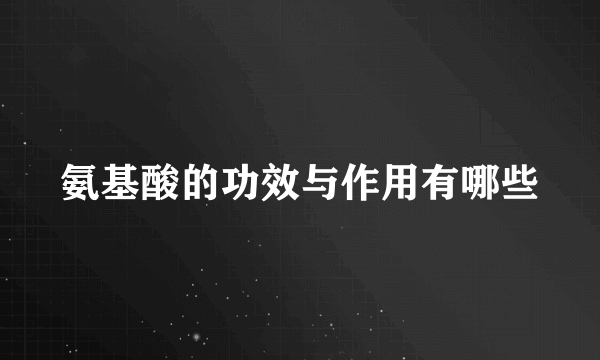 氨基酸的功效与作用有哪些