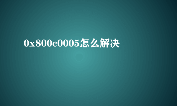 0x800c0005怎么解决