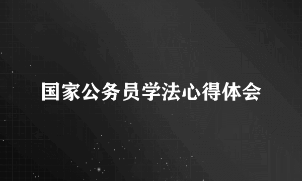 国家公务员学法心得体会