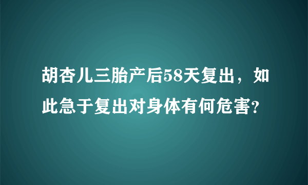 胡杏儿三胎产后58天复出，如此急于复出对身体有何危害？