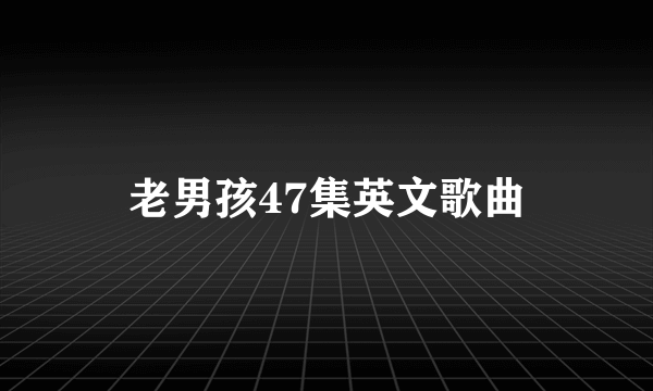 老男孩47集英文歌曲