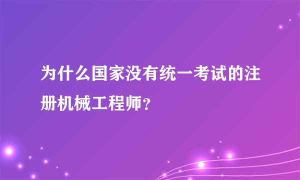 为什么国家没有统一考试的注册机械工程师？