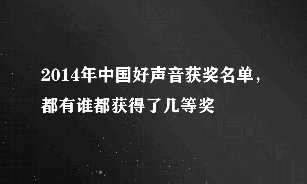 2014年中国好声音获奖名单，都有谁都获得了几等奖