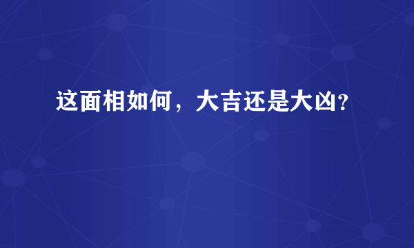 这面相如何，大吉还是大凶？