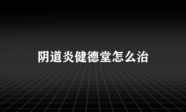 阴道炎健德堂怎么治