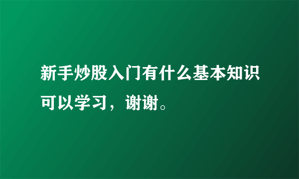 新手炒股入门有什么基本知识可以学习，谢谢。