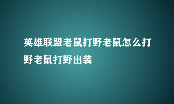 英雄联盟老鼠打野老鼠怎么打野老鼠打野出装