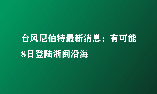 台风尼伯特最新消息：有可能8日登陆浙闽沿海