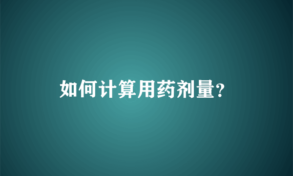 如何计算用药剂量？