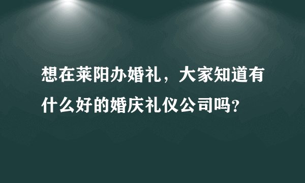 想在莱阳办婚礼，大家知道有什么好的婚庆礼仪公司吗？