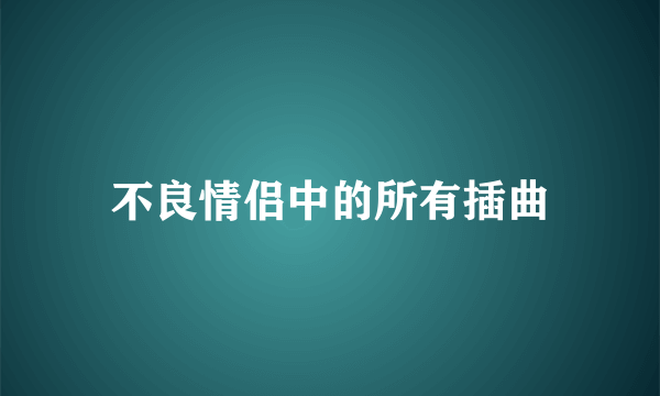 不良情侣中的所有插曲