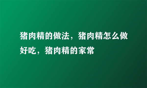 猪肉精的做法，猪肉精怎么做好吃，猪肉精的家常