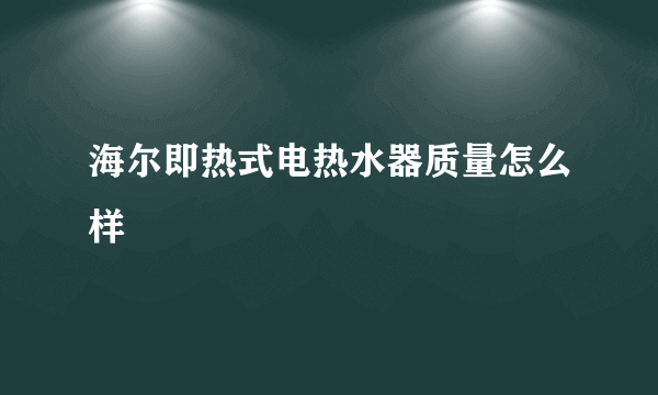 海尔即热式电热水器质量怎么样