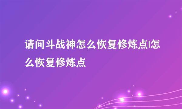 请问斗战神怎么恢复修炼点|怎么恢复修炼点