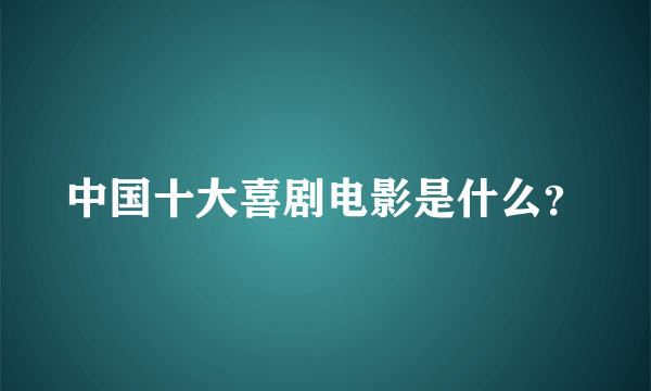 中国十大喜剧电影是什么？