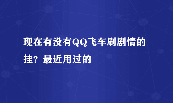 现在有没有QQ飞车刷剧情的挂？最近用过的