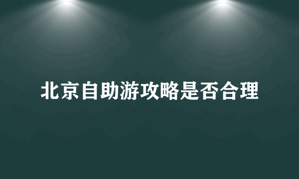 北京自助游攻略是否合理