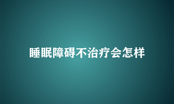 睡眠障碍不治疗会怎样