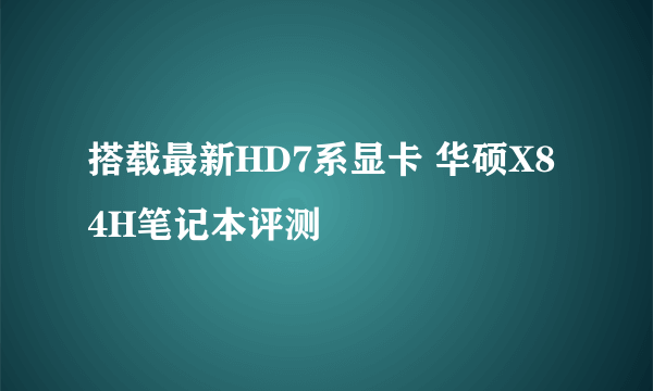 搭载最新HD7系显卡 华硕X84H笔记本评测