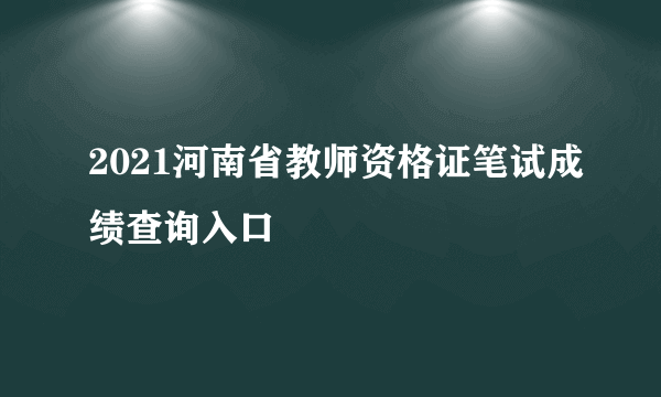 2021河南省教师资格证笔试成绩查询入口