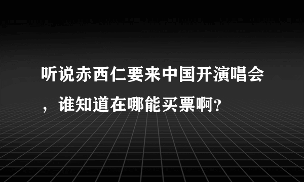 听说赤西仁要来中国开演唱会，谁知道在哪能买票啊？