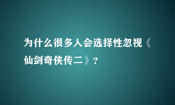 为什么很多人会选择性忽视《仙剑奇侠传二》？