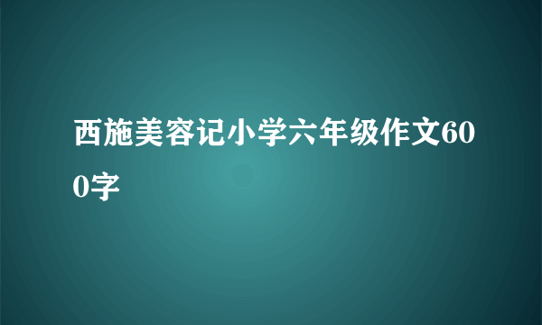 西施美容记小学六年级作文600字