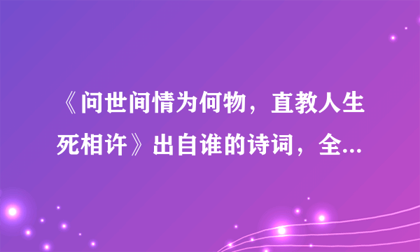 《问世间情为何物，直教人生死相许》出自谁的诗词，全诗是什么？