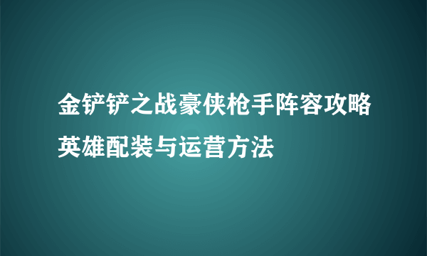 金铲铲之战豪侠枪手阵容攻略英雄配装与运营方法