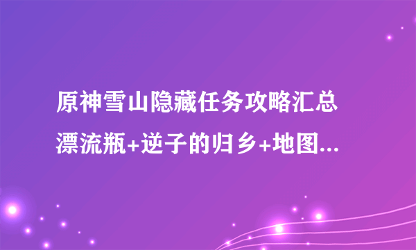 原神雪山隐藏任务攻略汇总 漂流瓶+逆子的归乡+地图解谜+野猪王做法详解