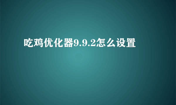 吃鸡优化器9.9.2怎么设置