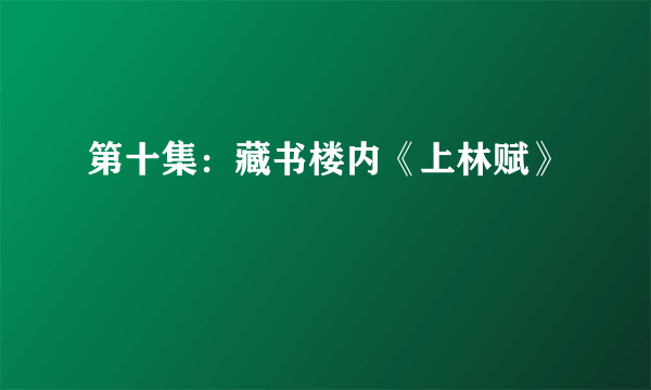 第十集：藏书楼内《上林赋》