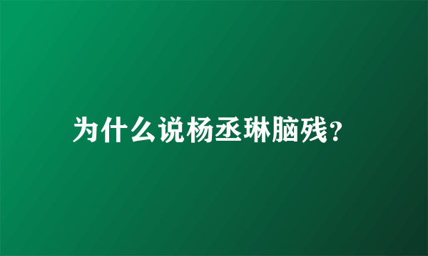 为什么说杨丞琳脑残？