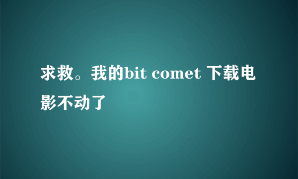 求救。我的bit comet 下载电影不动了