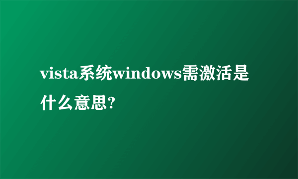 vista系统windows需激活是什么意思?