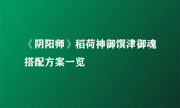 《阴阳师》稻荷神御馔津御魂搭配方案一览