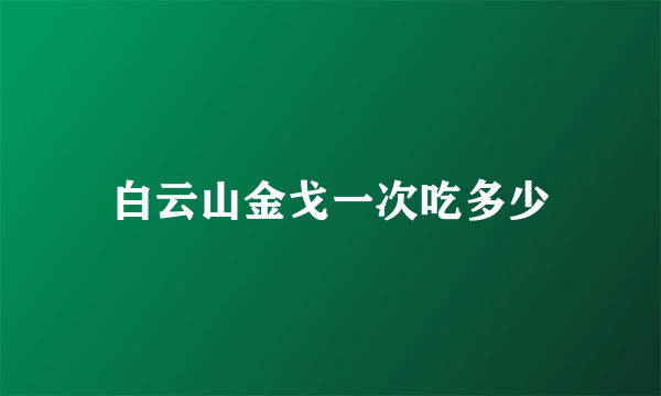 白云山金戈一次吃多少