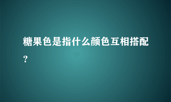 糖果色是指什么颜色互相搭配？