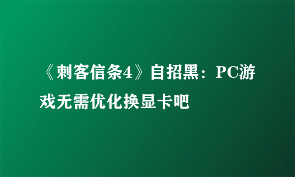 《刺客信条4》自招黑：PC游戏无需优化换显卡吧