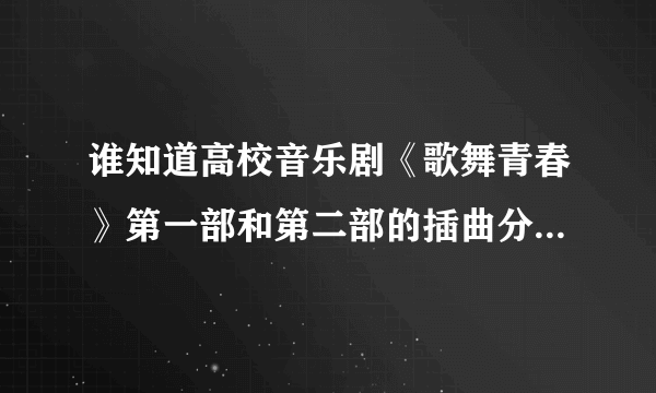 谁知道高校音乐剧《歌舞青春》第一部和第二部的插曲分别是什么？