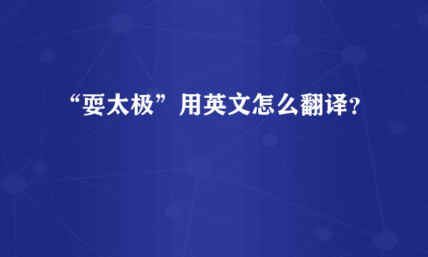 “耍太极”用英文怎么翻译？