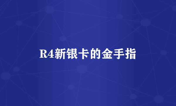 R4新银卡的金手指