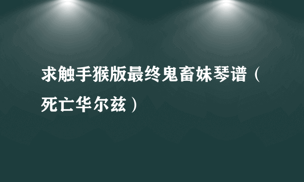 求触手猴版最终鬼畜妹琴谱（死亡华尔兹）