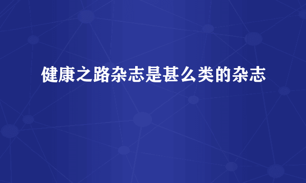 健康之路杂志是甚么类的杂志