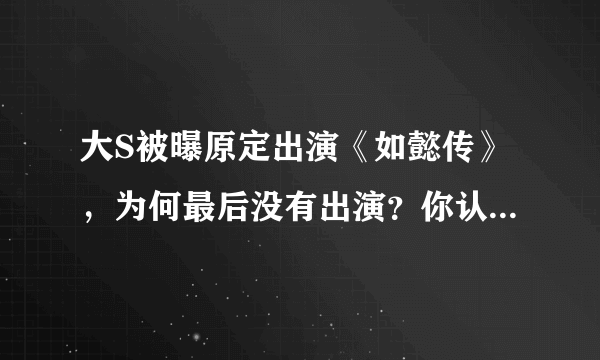 大S被曝原定出演《如懿传》，为何最后没有出演？你认为有哪些原因？